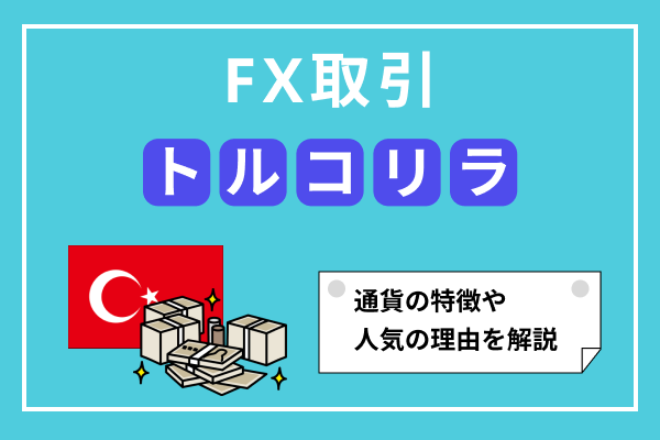 【FX取引】トルコリラの特徴や投資スタイル、人気の理由まで詳しく紹介!
