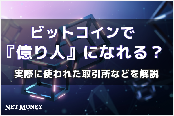 「ビットコインで『億り人』になれる」は本当か?その後や実際に使われた取引所など解説