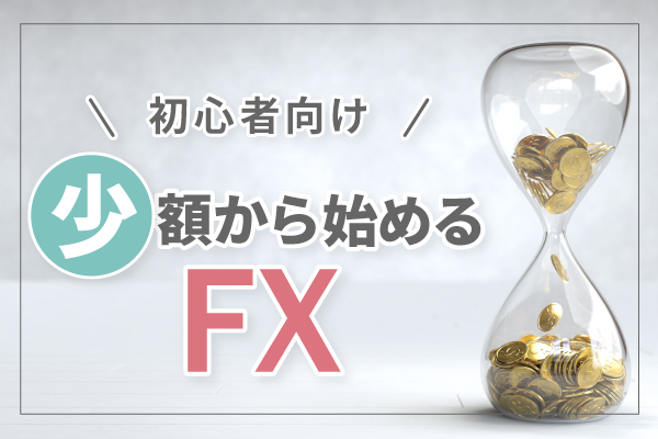 FXを少額から始めて稼ぐ方法とは?おすすめ口座も紹介!【100通貨から】
