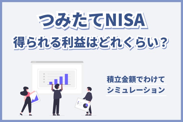 つみたてNISAで得られる利益はどれくらい？積立金額でわけてシミュレーション