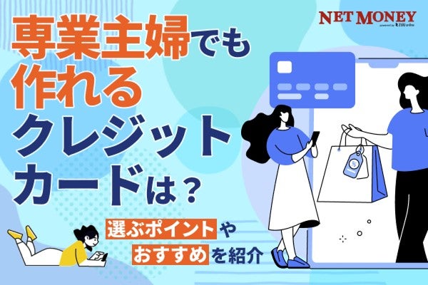 専業主婦でも作れる審査の甘いクレジットカードとは?選ぶときのポイントや審査時の注意点を解説