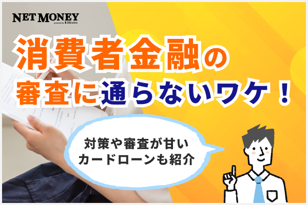 消費者金融の審査に通らないワケ！対策や審査が甘いカードローンも紹介