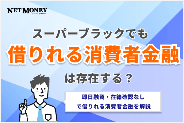 スーパーブラックでも借りれる消費者金融はある？即日融資・在籍確認なしで借りれる消費者金融を解説