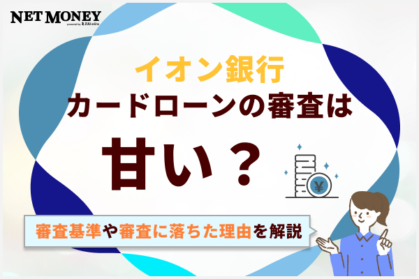 イオン銀行カードローンの審査は甘い?審査基準や審査落ちの理由について解説