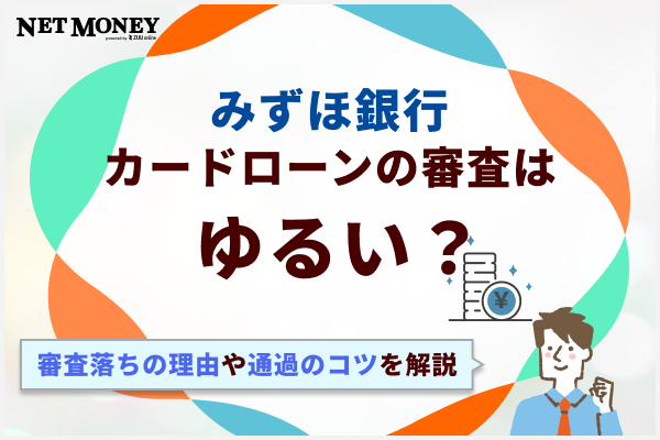 みずほ銀行カードローンの審査はゆるい?甘い?口コミや審査に落ちる理由を解説