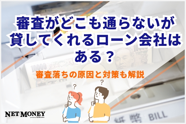 審査がどこも通らないが貸してくれるローン会社はある?審査落ちの原因と対策も解説