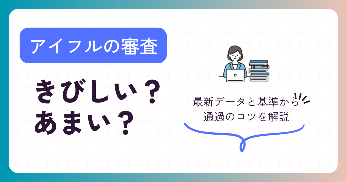 アイフルの審査は厳しい?甘い?最新データと基準から通過のコツを解説