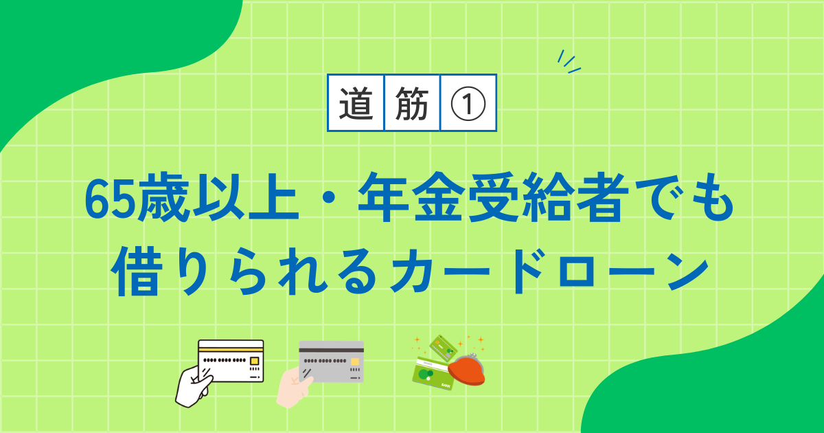 【道筋1】65歳以上・年金受給者でも借りられるカードローン|状況別の選び方