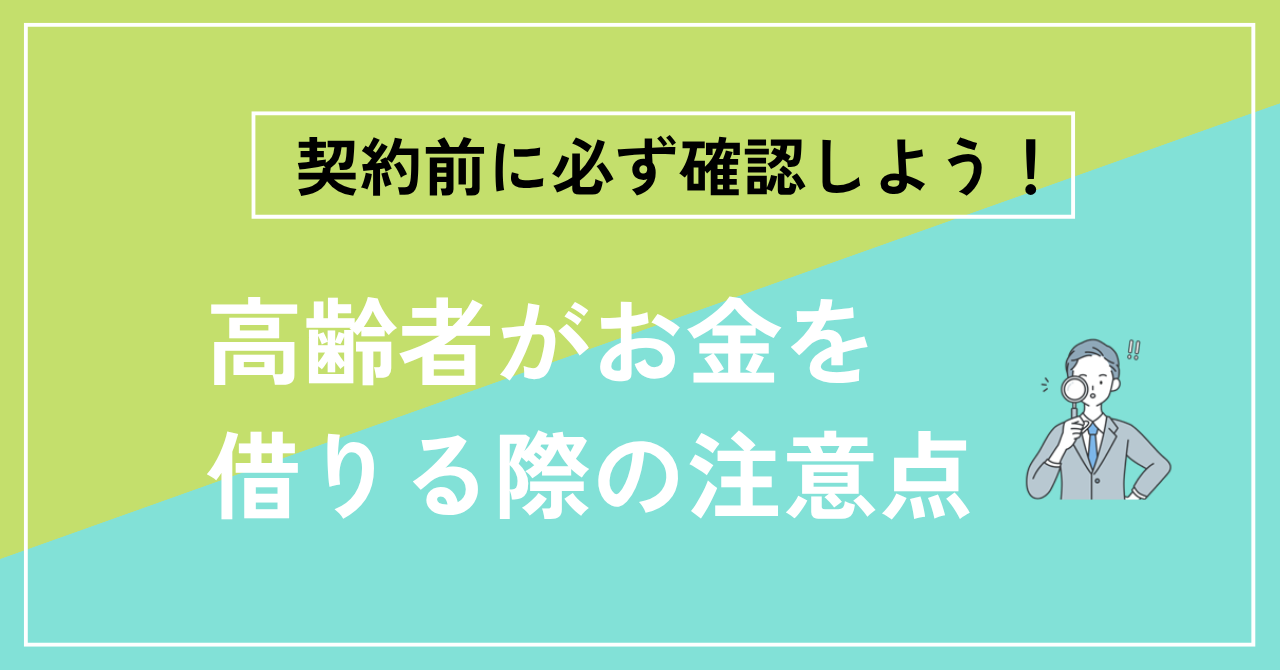 高齢者がお金を借りる際の重要注意点【契約前に必ず確認】