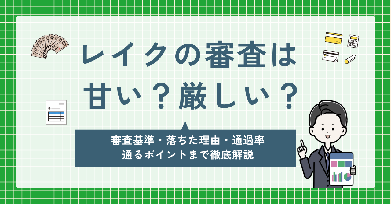 レイクの審査は甘い？厳しい？審査基準・落ちた理由・通るコツまで徹底解説