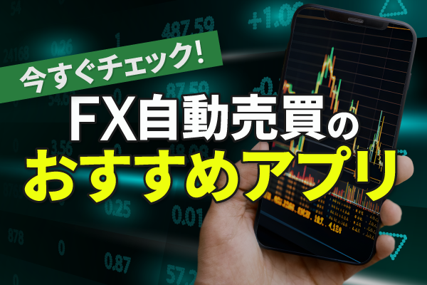 FX自動売買のおすすめアプリを比較!スマホで取引するならどこがいい?