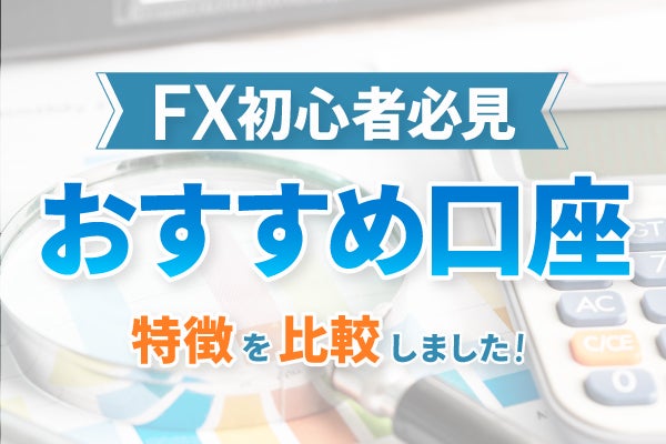 FXおすすめ口座9選を徹底比較!【初心者向け】