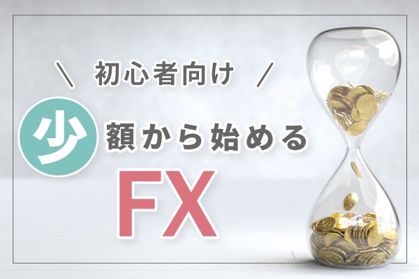 FXを少額から始めて稼ぐ方法とは?おすすめ口座も紹介!