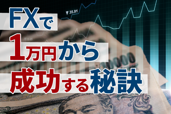 FXは1万円からでも始められる? 少額からスタートするコツやおすすめ口座を徹底解説!