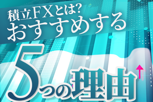 積立FXとは?おすすめの理由と注意点を知っておこう