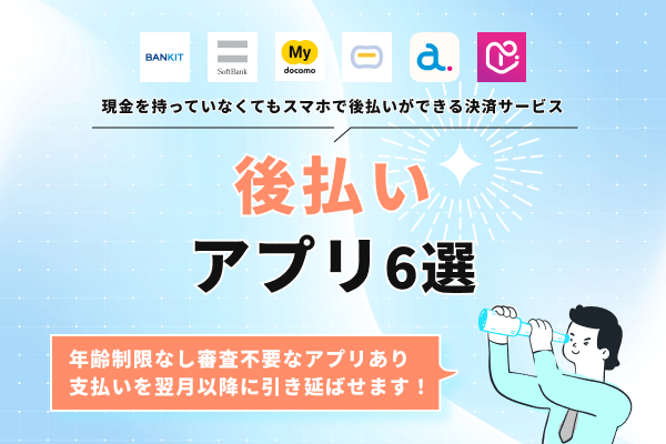 審査なし（もしくは審査が甘め）の後払いアプリ6選！簡単な手続きのみで利用可能