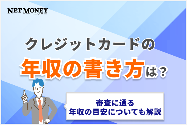 クレジットカードの審査申込時の年収はどうやって書く？審査に通る年収の目安も解説