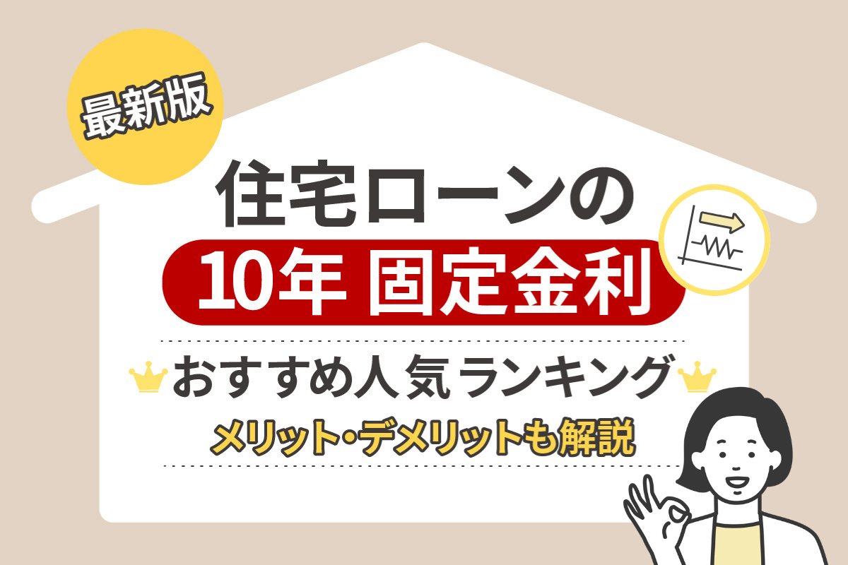 住宅ローンの10年固定金利おすすめランキングTOP10！メリット・デメリットも解説
