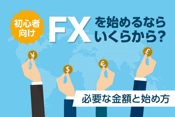 FXはいくらから始められる？ 最低資金とおすすめFX会社も紹介