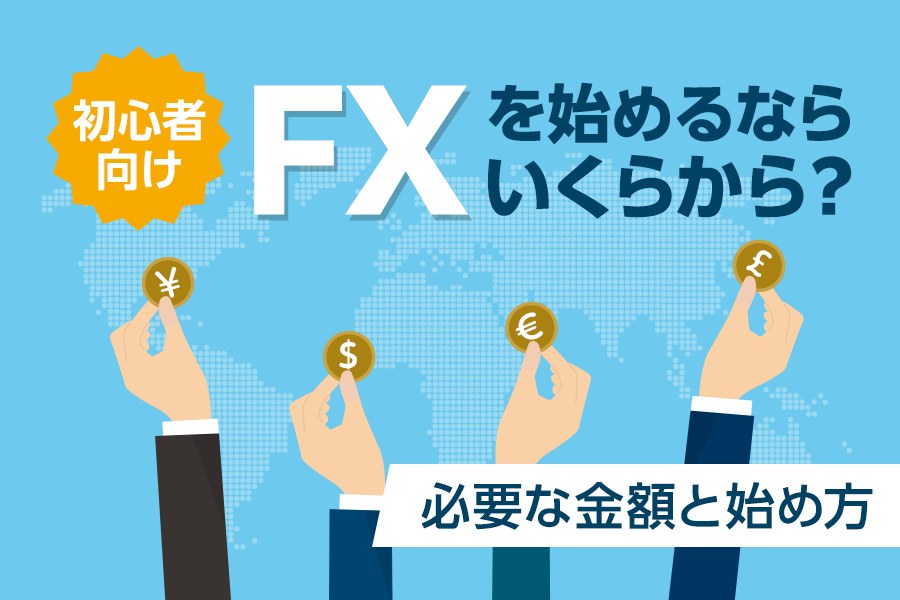 FXはいくらから始められる? 最低資金とおすすめFX会社も紹介