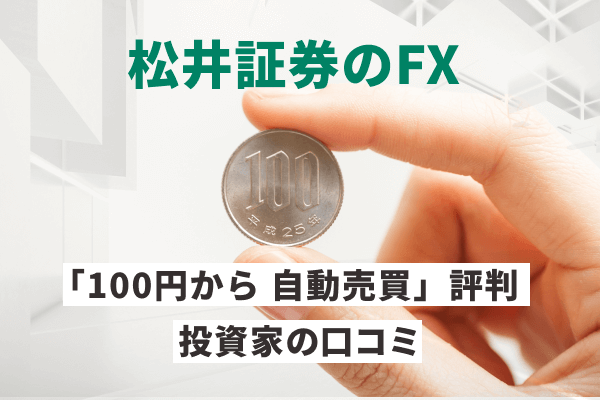 松井証券のFX「100円から自動売買」の評判は？投資家の口コミを収集してみた