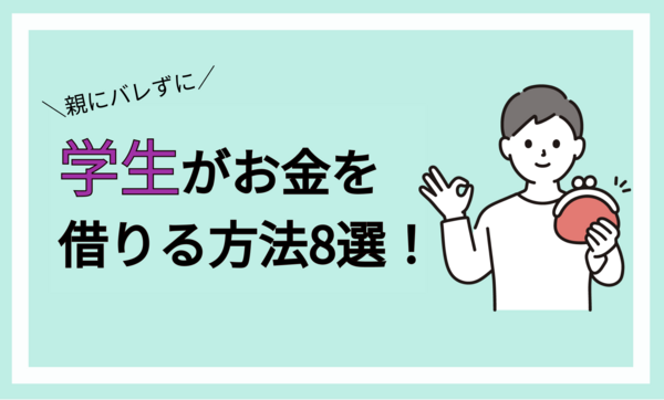 学生がお金を借りる方法8選!バイト収入なしで親にバレずに借りるには?