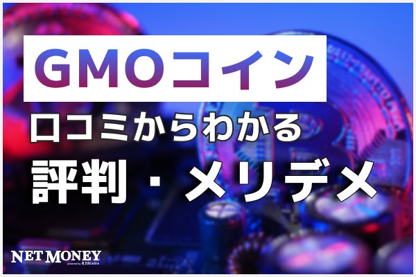 GMOコインの評判・口コミを紹介!メリット・デメリットやキャンペーンについても解説