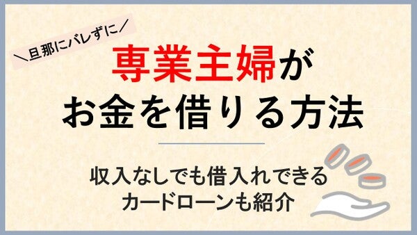 専業主婦がお金を借りる方法！収入なしでも旦那に内緒で借入れできるカードローンも紹介