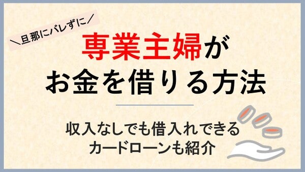 専業主婦がお金を借りる方法!収入なしでも旦那に内緒で借入れできるカードローンも紹介