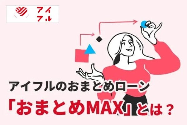 アイフルのおまとめローン「おまとめMAX」とは?メリットやデメリット、審査について解説