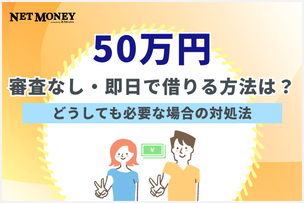  50万円を審査なし・即日融資で借りる方法は？どうしても必要な場合の対処法 