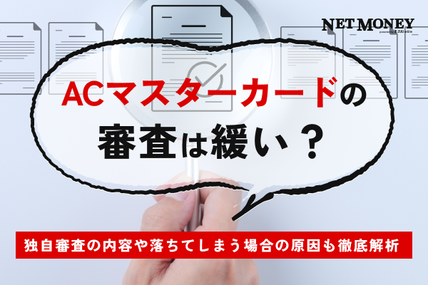 ACマスターカードの審査は緩いのか？独自審査の内容や落ちてしまう場合の原因も徹底解析