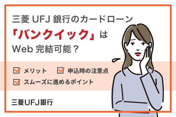 三菱UFJ銀行のカードローン「バンクイック」はWeb完結可能？