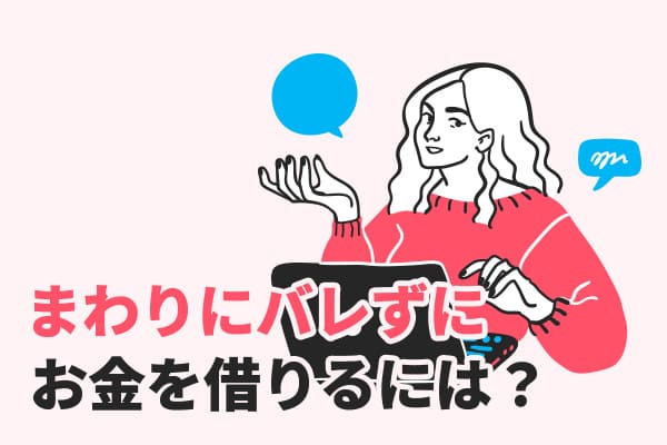 誰にもバレずにお金を借りるには?家族や会社に内緒で借りる方法を紹介!