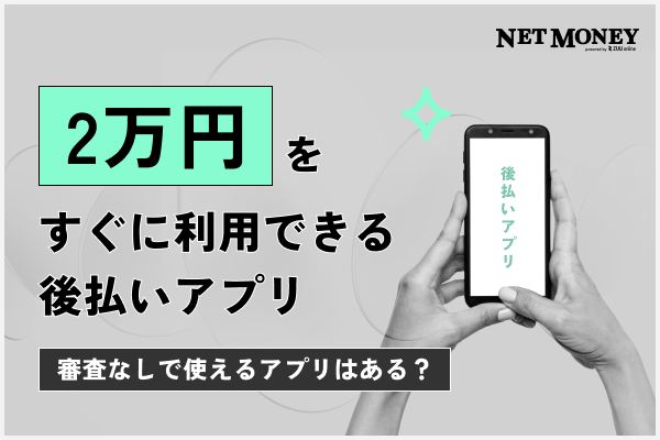 2万円をすぐに使える後払いアプリ17選【最新】審査なしで使えるアプリはある?