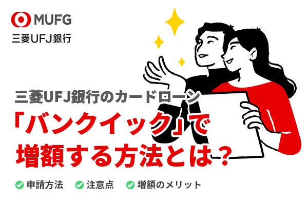 三菱UFJ銀行のカードローン「バンクイック」の増額方法は?増額の流れや注意点を解説