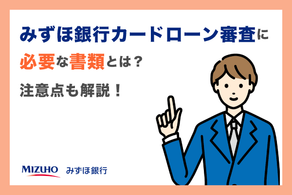 みずほ銀行カードローン審査の必要書類とは?注意点も解説