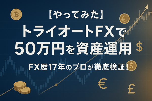 【やってみた】トライオートFXで50万円を資産運用!FX歴17年のプロが徹底検証