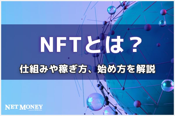 NFTとは?仕組みや稼ぎ方、始め方を分かりやすく解説!