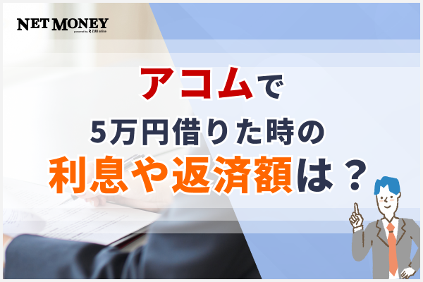 アコムで5万円借りたときの利息や返済額は?少額融資のメリットや審査について解説