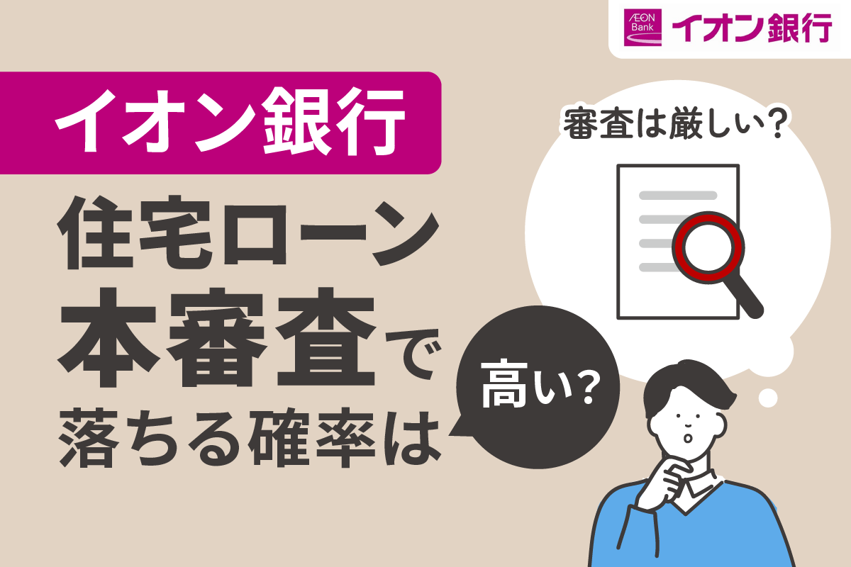 イオン銀行の住宅ローン本審査で落ちる確率は高い?審査は厳しい?