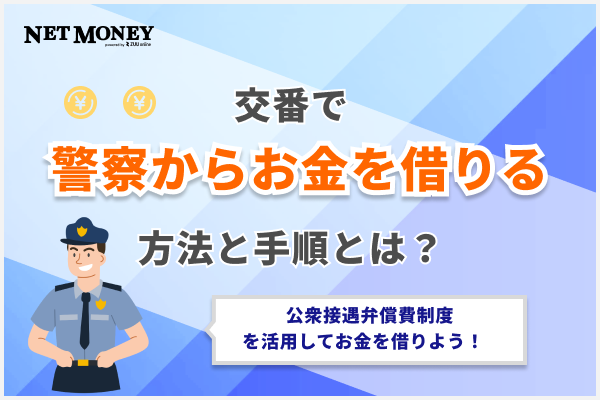 交番で警察からお金を借りる方法と手順を解説！困ったら公衆接遇弁償費制度を活用してお金を借りよう