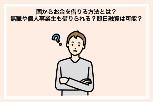 国からお金を借りる方法とは？無職や個人事業主も借りられる？即日融資は可能？