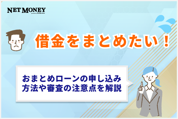 借金をまとめたい!おまとめローンの申し込み方法や審査の注意点を解説