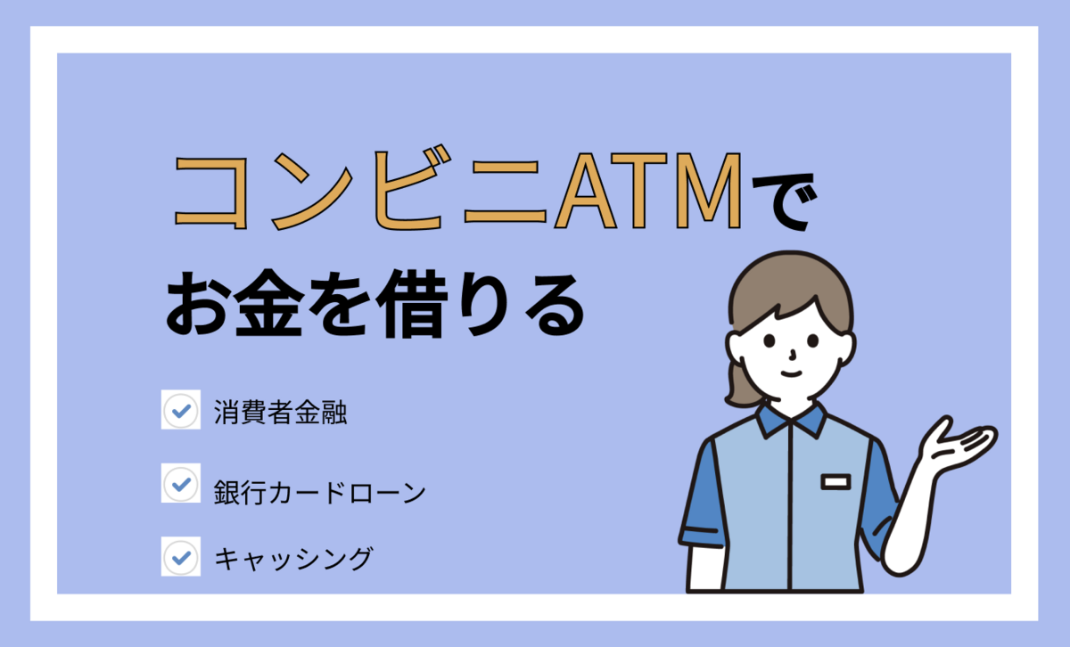 コンビニATMでお金を借りる方法3つ!24時間365日、セブンイレブン、ローソンで借入れる手順も解説