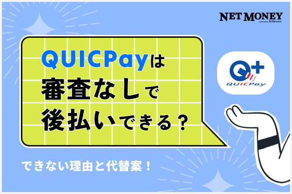 QUICPay（クイックペイ）は審査なしで後払いできる？できない理由と代替案を紹介！