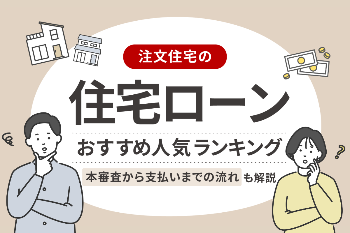 注文住宅の住宅ローンおすすめランキング!本審査から支払いまでの流れも解説
