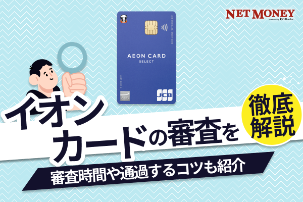 イオンカードの審査基準は厳しい?甘い?審査に落ちた理由や審査時間を解説