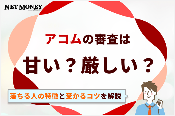 アコムの審査は甘い?厳しい?審査に落ちる人の特徴と受かるコツを完全解説