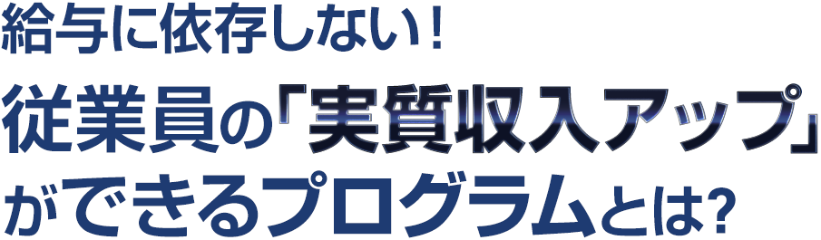 給与に依存しない！従業員の「実質収入アップ」ができるプログラムとは？